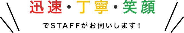 迅速・丁寧・笑顔でSTAFFがお伺いします！
